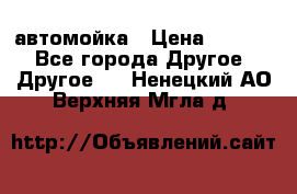 автомойка › Цена ­ 1 500 - Все города Другое » Другое   . Ненецкий АО,Верхняя Мгла д.